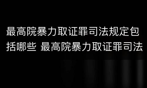 最高院暴力取证罪司法规定包括哪些 最高院暴力取证罪司法规定包括哪些行为