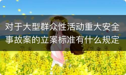 对于大型群众性活动重大安全事故案的立案标准有什么规定