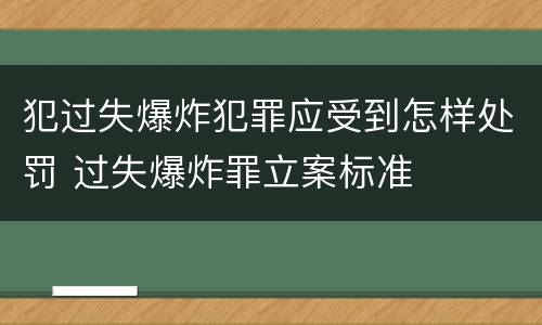 犯过失爆炸犯罪应受到怎样处罚 过失爆炸罪立案标准