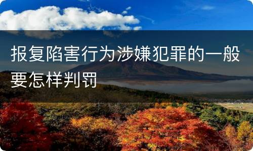 报复陷害行为涉嫌犯罪的一般要怎样判罚