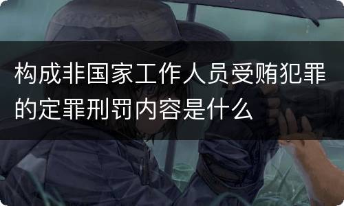 构成非国家工作人员受贿犯罪的定罪刑罚内容是什么