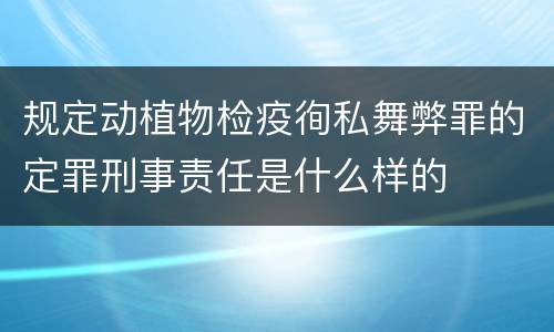 规定动植物检疫徇私舞弊罪的定罪刑事责任是什么样的