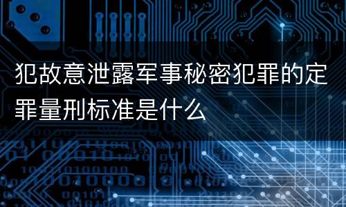 犯故意泄露军事秘密犯罪的定罪量刑标准是什么