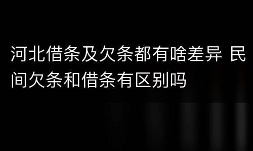 河北借条及欠条都有啥差异 民间欠条和借条有区别吗