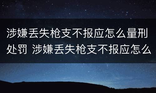 涉嫌丢失枪支不报应怎么量刑处罚 涉嫌丢失枪支不报应怎么量刑处罚