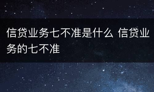 信贷业务七不准是什么 信贷业务的七不准