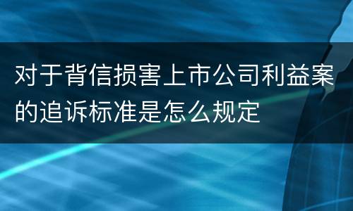 对于背信损害上市公司利益案的追诉标准是怎么规定