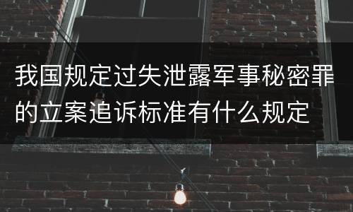 我国规定过失泄露军事秘密罪的立案追诉标准有什么规定