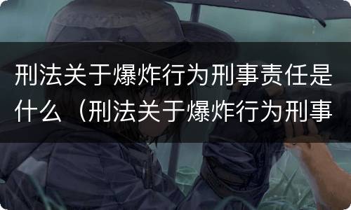 刑法关于爆炸行为刑事责任是什么（刑法关于爆炸行为刑事责任是什么规定）