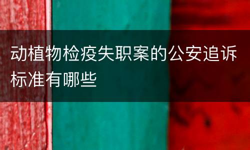 动植物检疫失职案的公安追诉标准有哪些