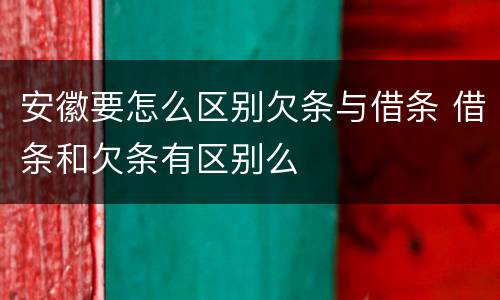 安徽要怎么区别欠条与借条 借条和欠条有区别么