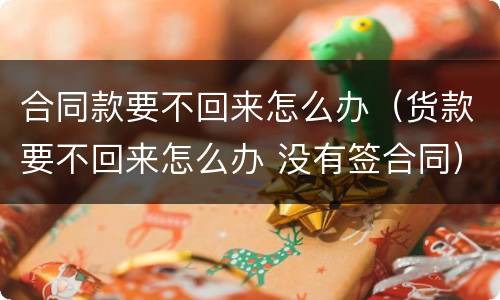 合同款要不回来怎么办（货款要不回来怎么办 没有签合同）