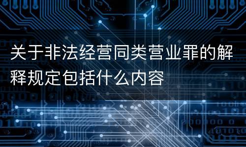 关于非法经营同类营业罪的解释规定包括什么内容