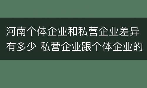 河南个体企业和私营企业差异有多少 私营企业跟个体企业的区别