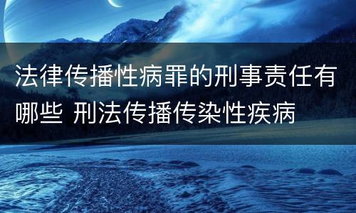 法律传播性病罪的刑事责任有哪些 刑法传播传染性疾病