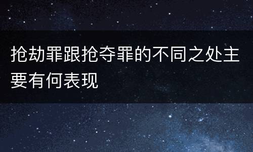 抢劫罪跟抢夺罪的不同之处主要有何表现