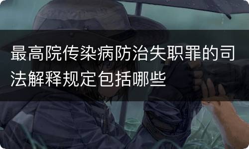 最高院传染病防治失职罪的司法解释规定包括哪些