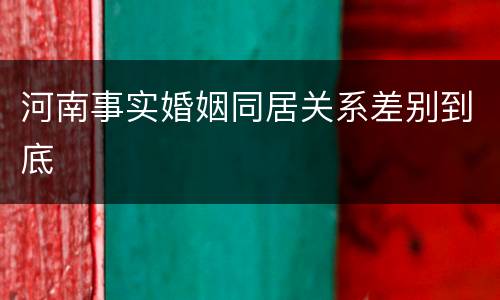 河南事实婚姻同居关系差别到底
