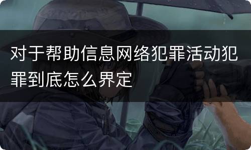 对于帮助信息网络犯罪活动犯罪到底怎么界定