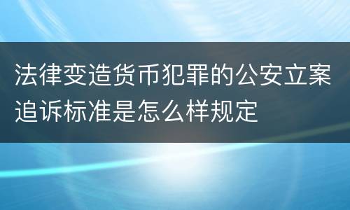 法律变造货币犯罪的公安立案追诉标准是怎么样规定