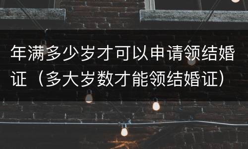 年满多少岁才可以申请领结婚证（多大岁数才能领结婚证）