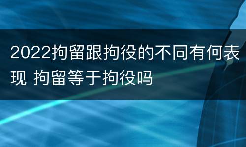 2022拘留跟拘役的不同有何表现 拘留等于拘役吗