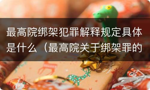 最高院绑架犯罪解释规定具体是什么（最高院关于绑架罪的司法解释）