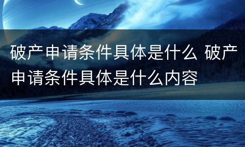 破产申请条件具体是什么 破产申请条件具体是什么内容