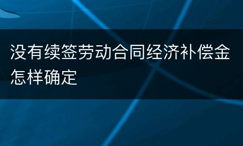 没有续签劳动合同经济补偿金怎样确定