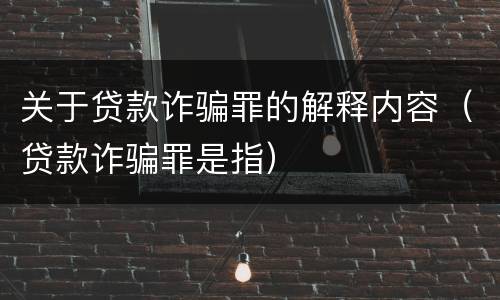 关于贷款诈骗罪的解释内容（贷款诈骗罪是指）