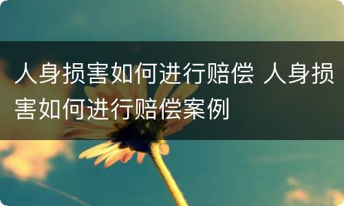人身损害如何进行赔偿 人身损害如何进行赔偿案例