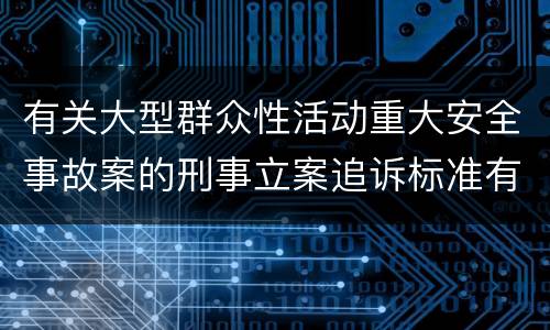 有关大型群众性活动重大安全事故案的刑事立案追诉标准有怎样的规定