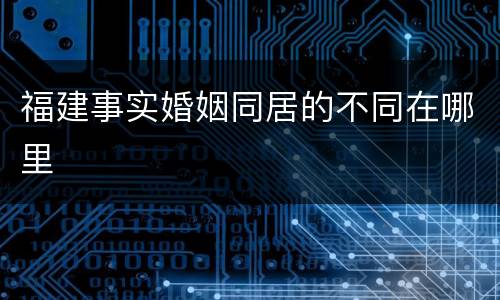 福建事实婚姻同居的不同在哪里
