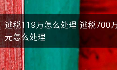 逃税119万怎么处理 逃税700万元怎么处理