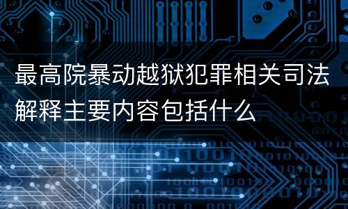 最高院暴动越狱犯罪相关司法解释主要内容包括什么