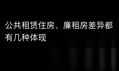 公共租赁住房、廉租房差异都有几种体现