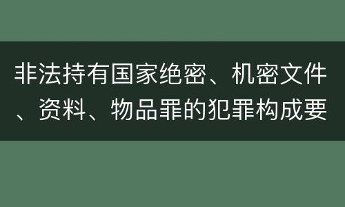 非法持有国家绝密、机密文件、资料、物品罪的犯罪构成要件