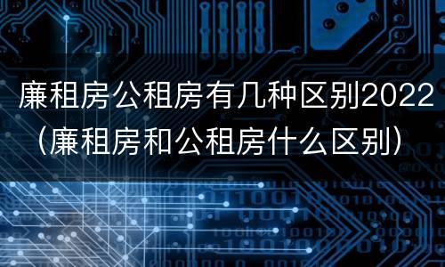 廉租房公租房有几种区别2022（廉租房和公租房什么区别）
