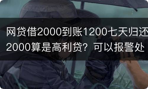 网贷借2000到账1200七天归还2000算是高利贷？可以报警处理