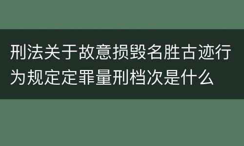 刑法关于故意损毁名胜古迹行为规定定罪量刑档次是什么