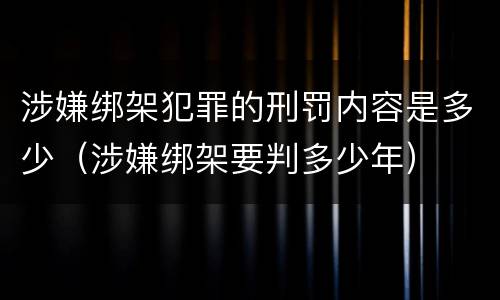 涉嫌绑架犯罪的刑罚内容是多少（涉嫌绑架要判多少年）