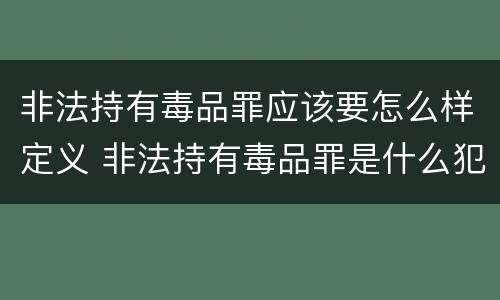 非法持有毒品罪应该要怎么样定义 非法持有毒品罪是什么犯罪类型