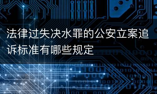 法律过失决水罪的公安立案追诉标准有哪些规定
