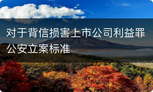 对于背信损害上市公司利益罪公安立案标准
