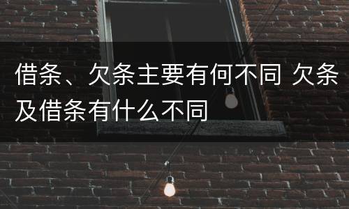 借条、欠条主要有何不同 欠条及借条有什么不同