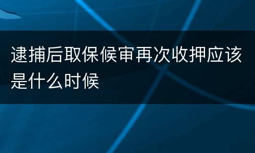 逮捕后取保候审再次收押应该是什么时候