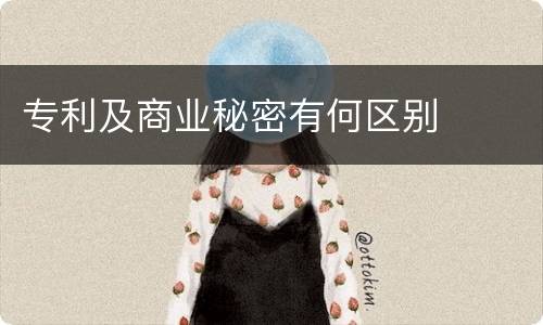 专利及商业秘密有何区别