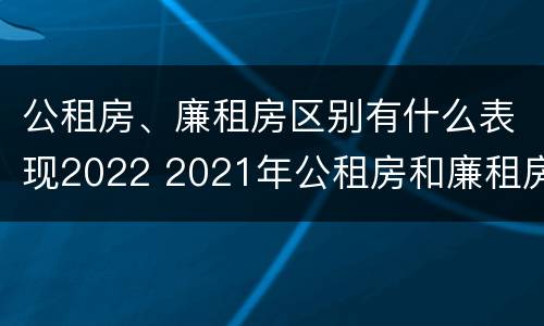 公租房、廉租房区别有什么表现2022 2021年公租房和廉租房有什么区别