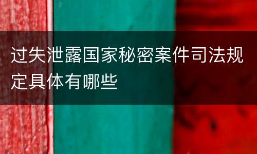 过失泄露国家秘密案件司法规定具体有哪些