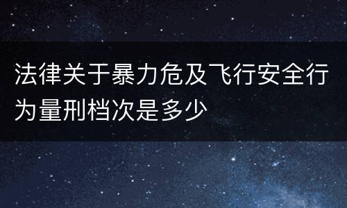 法律关于暴力危及飞行安全行为量刑档次是多少